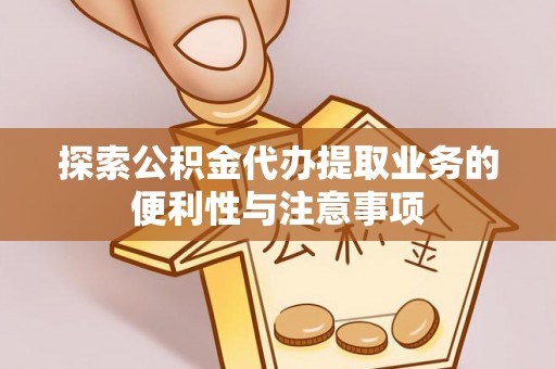 太原探索公积金代办提取业务的便利性与注意事项