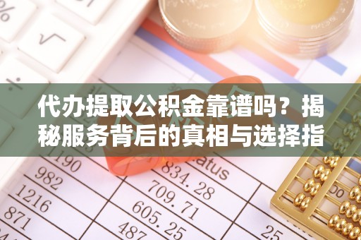 太原代办提取公积金靠谱吗？揭秘服务背后的真相与选择指南