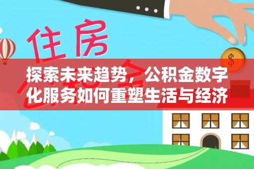 太原探索未来趋势，公积金数字化服务如何重塑生活与经济