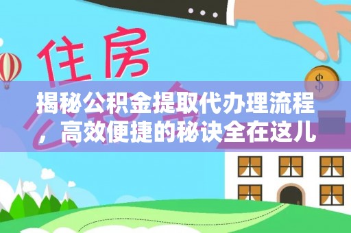 太原揭秘公积金提取代办理流程，高效便捷的秘诀全在这儿