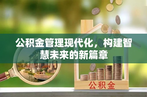 太原公积金管理现代化，构建智慧未来的新篇章