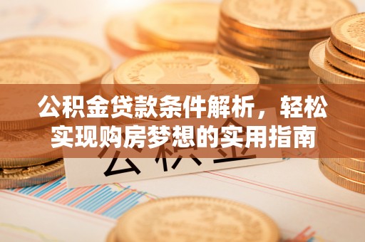 太原公积金贷款条件解析，轻松实现购房梦想的实用指南