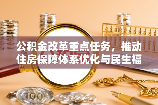 太原公积金改革重点任务，推动住房保障体系优化与民生福祉提升