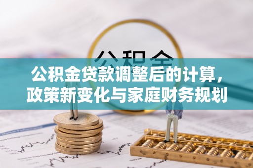 太原公积金贷款调整后的计算，政策新变化与家庭财务规划