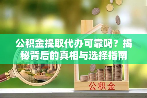 太原公积金提取代办可靠吗？揭秘背后的真相与选择指南