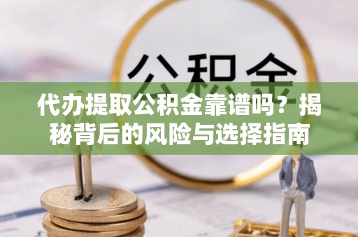 太原代办提取公积金靠谱吗？揭秘背后的风险与选择指南