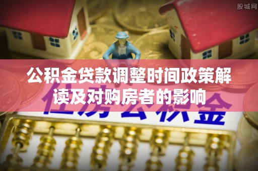 太原公积金贷款调整时间政策解读及对购房者的影响
