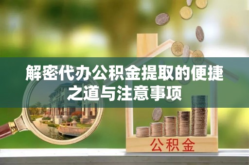 太原解密代办公积金提取的便捷之道与注意事项