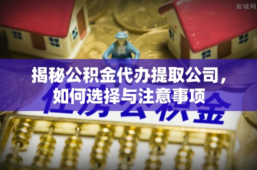 太原揭秘公积金代办提取公司，如何选择与注意事项