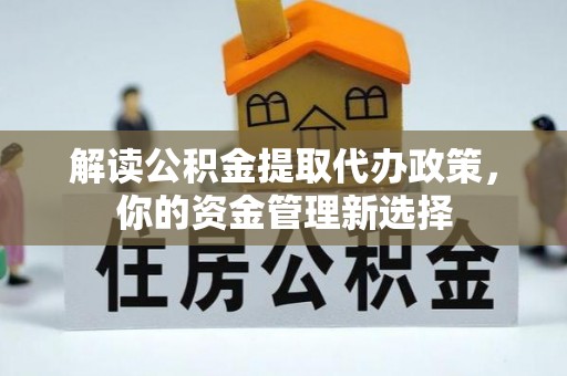 太原解读公积金提取代办政策，你的资金管理新选择