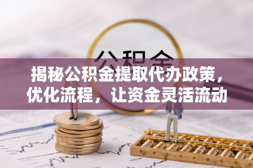 太原揭秘公积金提取代办政策，优化流程，让资金灵活流动