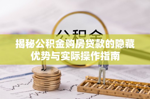太原揭秘公积金购房贷款的隐藏优势与实际操作指南