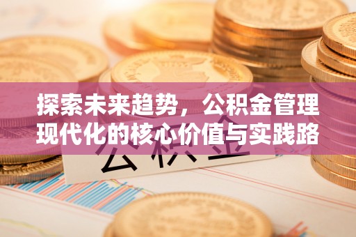 太原探索未来趋势，公积金管理现代化的核心价值与实践路径