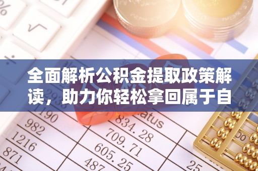 太原全面解析公积金提取政策解读，助力你轻松拿回属于自己的钱