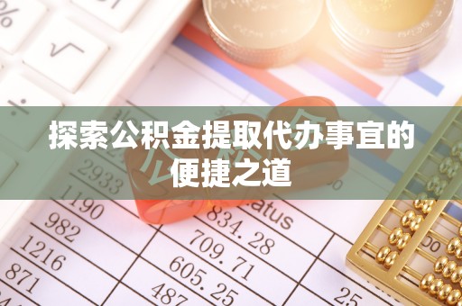 太原探索公积金提取代办事宜的便捷之道