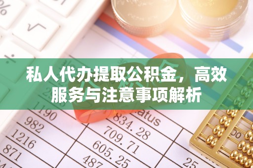 太原私人代办提取公积金，高效服务与注意事项解析
