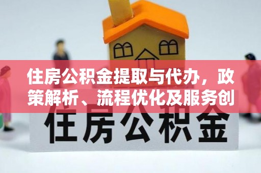 太原住房公积金提取与代办，政策解析、流程优化及服务创新