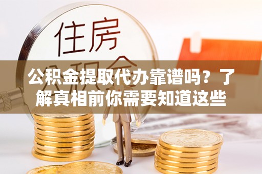 太原公积金提取代办靠谱吗？了解真相前你需要知道这些