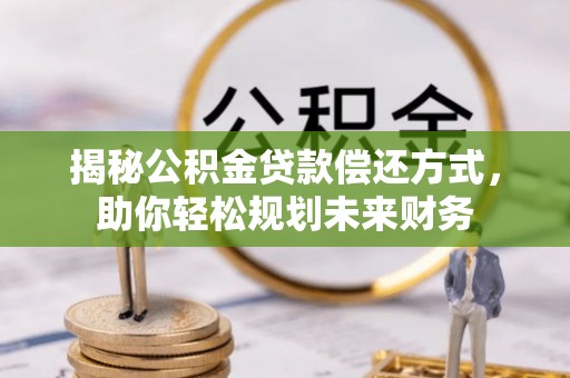 太原揭秘公积金贷款偿还方式，助你轻松规划未来财务