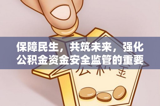 太原保障民生，共筑未来，强化公积金资金安全监管的重要性