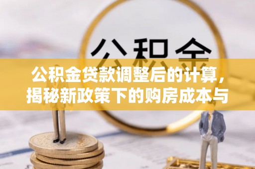 太原公积金贷款调整后的计算，揭秘新政策下的购房成本与规划策略