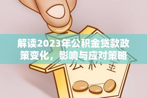 太原解读2023年公积金贷款政策变化，影响与应对策略