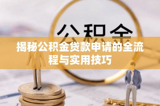 太原揭秘公积金贷款申请的全流程与实用技巧