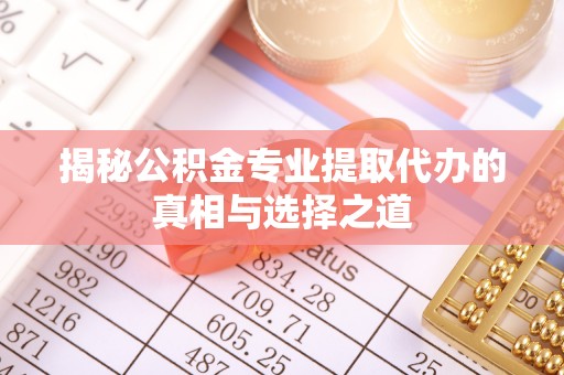 太原揭秘公积金专业提取代办的真相与选择之道