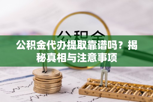 太原公积金代办提取靠谱吗？揭秘真相与注意事项