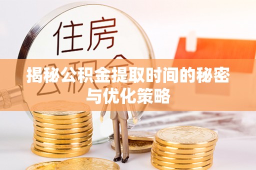 太原揭秘公积金提取时间的秘密与优化策略