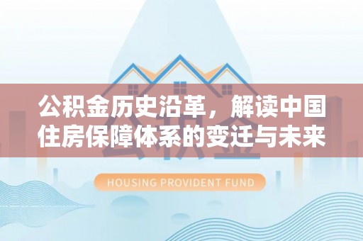 太原公积金历史沿革，解读中国住房保障体系的变迁与未来