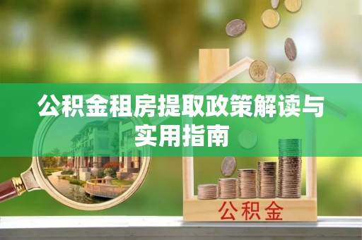 太原公积金租房提取政策解读与实用指南
