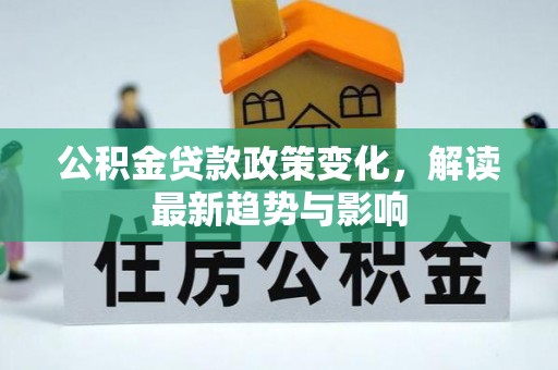 太原公积金贷款政策变化，解读最新趋势与影响