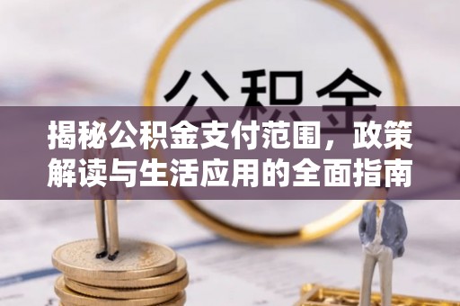 太原揭秘公积金支付范围，政策解读与生活应用的全面指南
