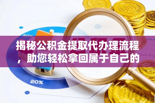 太原揭秘公积金提取代办理流程，助您轻松拿回属于自己的钱