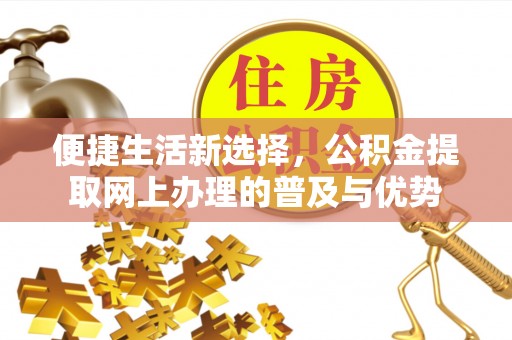 太原便捷生活新选择，公积金提取网上办理的普及与优势