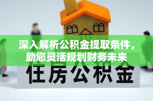 太原深入解析公积金提取条件，助您灵活规划财务未来