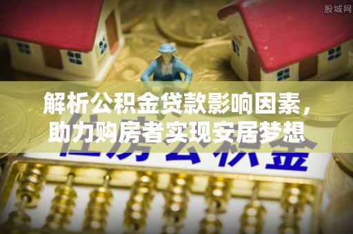 太原解析公积金贷款影响因素，助力购房者实现安居梦想