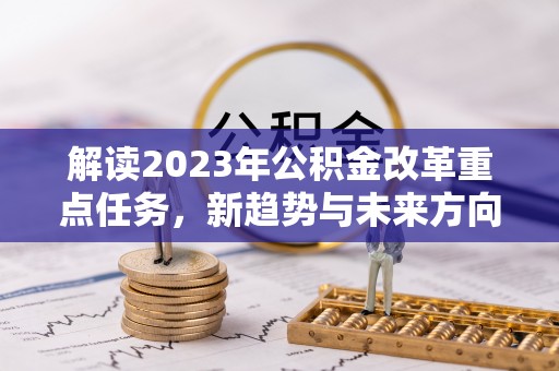 太原解读2023年公积金改革重点任务，新趋势与未来方向