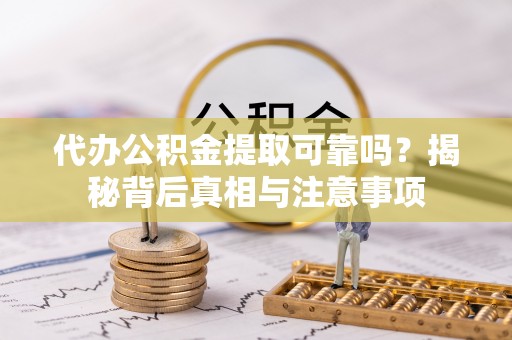 太原代办公积金提取可靠吗？揭秘背后真相与注意事项