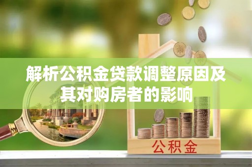 太原解析公积金贷款调整原因及其对购房者的影响