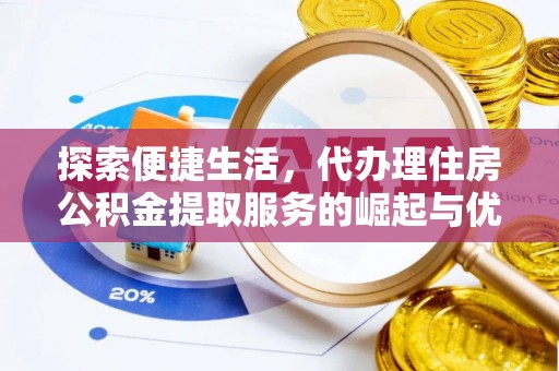 太原探索便捷生活，代办理住房公积金提取服务的崛起与优势