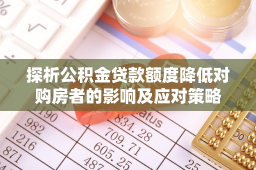 太原探析公积金贷款额度降低对购房者的影响及应对策略