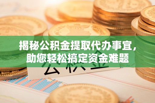太原揭秘公积金提取代办事宜，助您轻松搞定资金难题