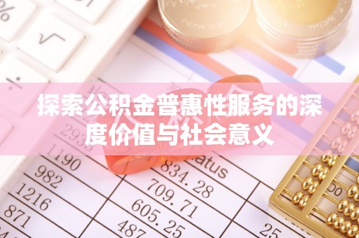 太原探索公积金普惠性服务的深度价值与社会意义