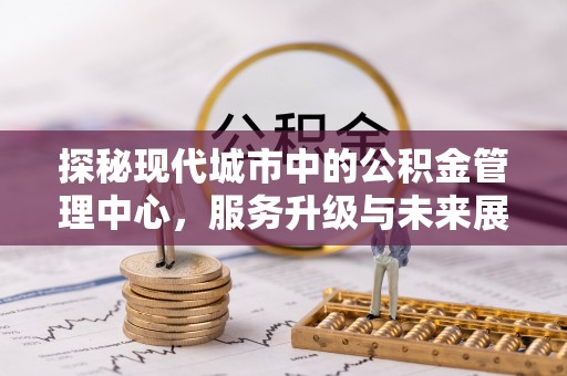 太原探秘现代城市中的公积金管理中心，服务升级与未来展望