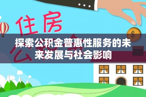 太原探索公积金普惠性服务的未来发展与社会影响