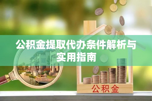 太原公积金提取代办条件解析与实用指南
