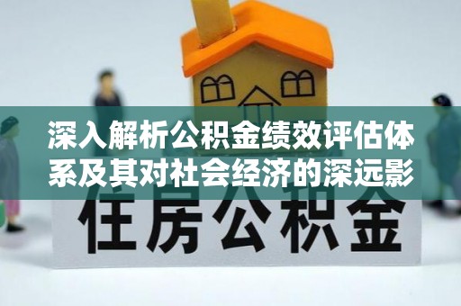 太原深入解析公积金绩效评估体系及其对社会经济的深远影响