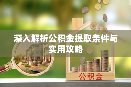 太原深入解析公积金提取条件与实用攻略